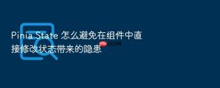 pinia state 怎么避免在组件中直接修改状态带来的隐患