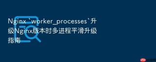 nginx `worker_processes`升级nginx版本时多进程平滑升级指南