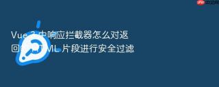vue 3 中响应拦截器怎么对返回的 html 片段进行安全过滤