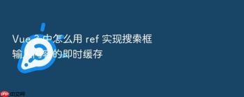 Vue 3 中怎么用 ref 实现搜索框输入内容的即时缓存