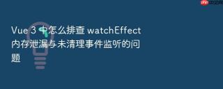 vue 3 中怎么排查 watcheffect 内存泄漏与未清理事件监听的问题