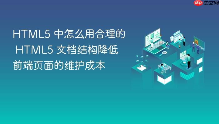 html5 中怎么用合理的 html5 文档结构降低前端页面的维护成本
