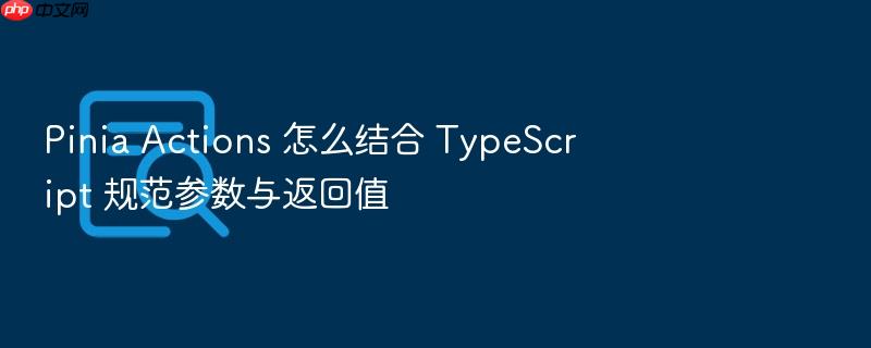 pinia actions 怎么结合 typescript 规范参数与返回值