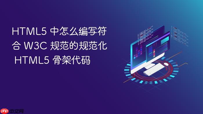 html5 中怎么编写符合 w3c 规范的规范化 html5 骨架代码