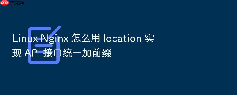 linux nginx 怎么用 location 实现 api 接口统一加前缀