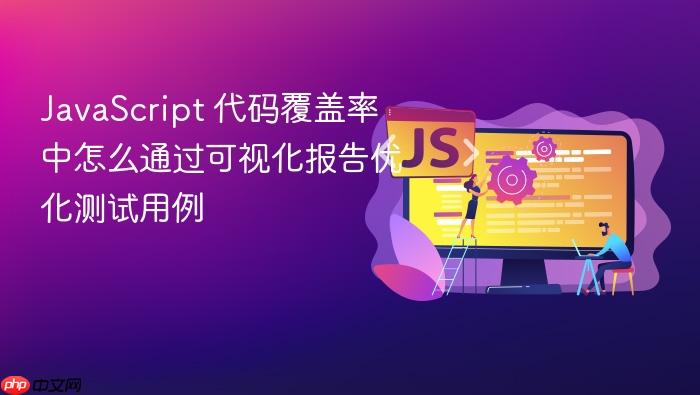 javascript 代码覆盖率中怎么通过可视化报告优化测试用例