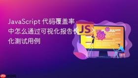 javascript 代码覆盖率中怎么通过可视化报告优化测试用例