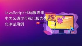JavaScript 代码覆盖率中怎么通过可视化报告优化测试用例