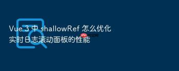 Vue 3 中 shallowRef 怎么优化实时日志滚动面板的性能
