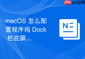 macos 怎么配置程序坞 dock 栏在屏幕边缘自动隐藏与显示