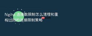 nginx 连接数限制怎么清理和重构过时的连接限制策略