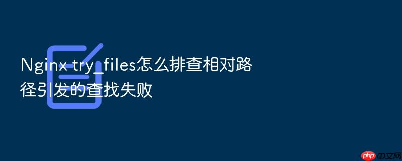 nginx try_files怎么排查相对路径引发的查找失败