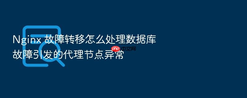 nginx 故障转移怎么处理数据库故障引发的代理节点异常