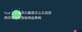 Vue 3 中请求拦截器怎么实现弱网环境下的智能降级策略
