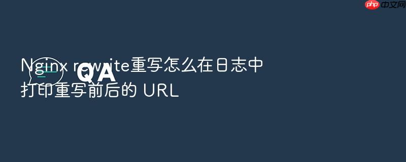 nginx rewrite重写怎么在日志中打印重写前后的 url