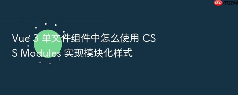 vue 3 单文件组件中怎么使用 css modules 实现模块化样式