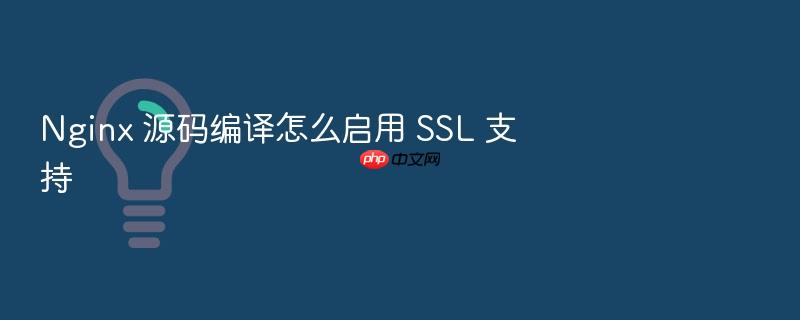 nginx 源码编译怎么启用 ssl 支持