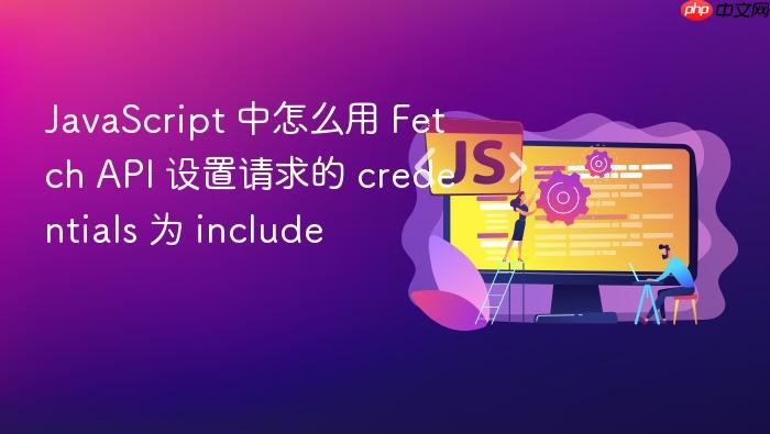 javascript 中怎么用 fetch api 设置请求的 credentials 为 include