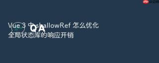 vue 3 中 shallowref 怎么优化全局状态库的响应开销