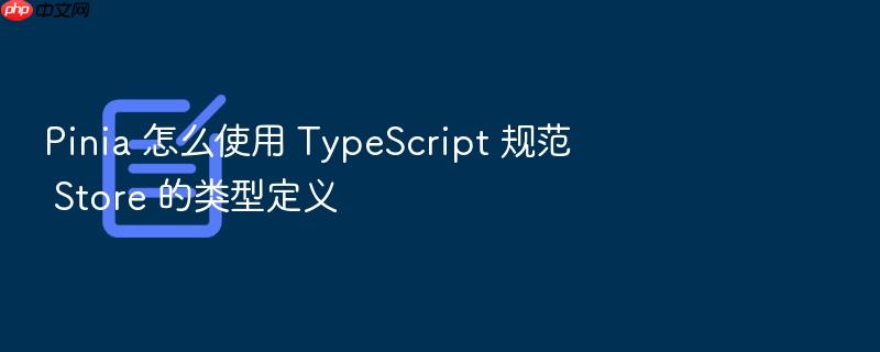 pinia 怎么使用 typescript 规范 store 的类型定义