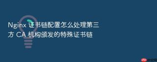 nginx 证书链配置怎么处理第三方 ca 机构颁发的特殊证书链