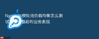 nginx 加权轮询负载均衡怎么测试权重调整后的业务表现