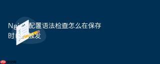 Nginx 配置语法检查怎么在保存时自动触发