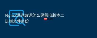Nginx源码编译怎么保留旧版本二进制文件备份