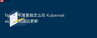 Nginx 平滑重载怎么在 Kubernetes 中实现滚动更新