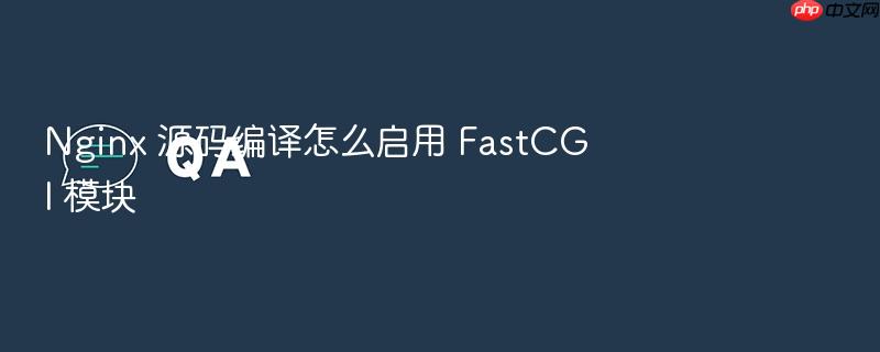 nginx 源码编译怎么启用 fastcgi 模块