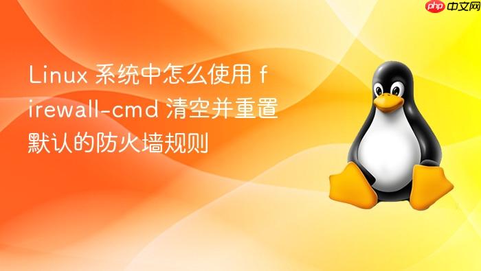 linux 系统中怎么使用 firewall-cmd 清空并重置默认的防火墙规则