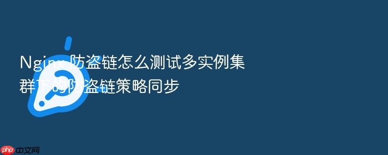 nginx 防盗链怎么测试多实例集群下的防盗链策略同步