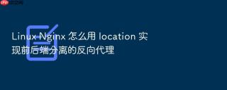 Linux Nginx 怎么用 location 实现前后端分离的反向代理