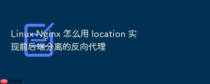 linux nginx 怎么用 location 实现前后端分离的反向代理