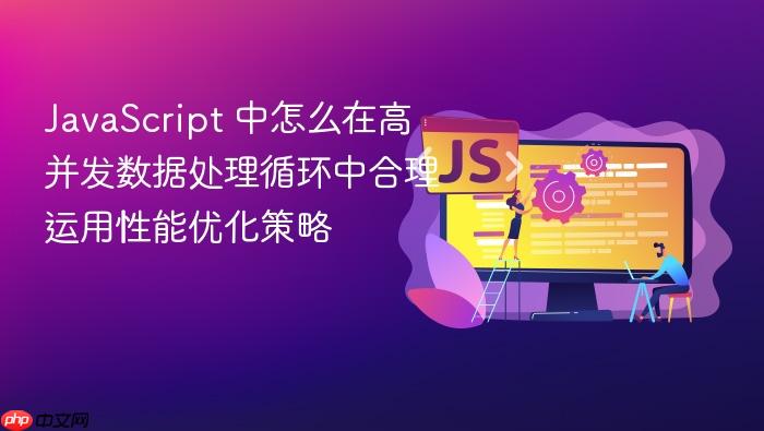 javascript 中怎么在高并发数据处理循环中合理运用性能优化策略
