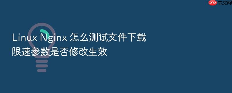 linux nginx 怎么测试文件下载限速参数是否修改生效