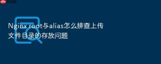 Nginx root与alias怎么排查上传文件目录的存放问题
