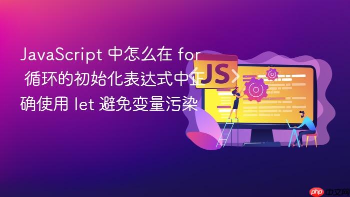 javascript 中怎么在 for 循环的初始化表达式中正确使用 let 避免变量污染
