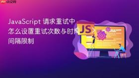 JavaScript 请求重试中怎么设置重试次数与时间间隔限制