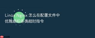 linux nginx 怎么在配置文件中优雅组织各类超时指令