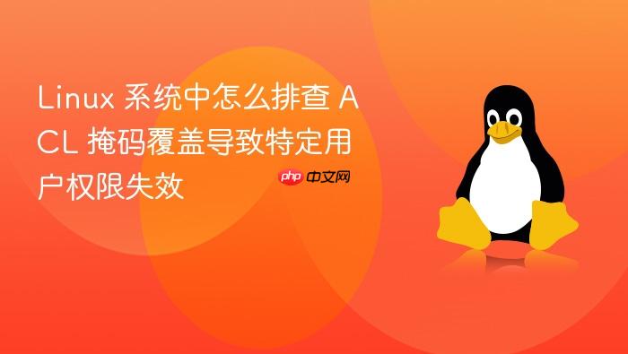 linux 系统中怎么排查 acl 掩码覆盖导致特定用户权限失效