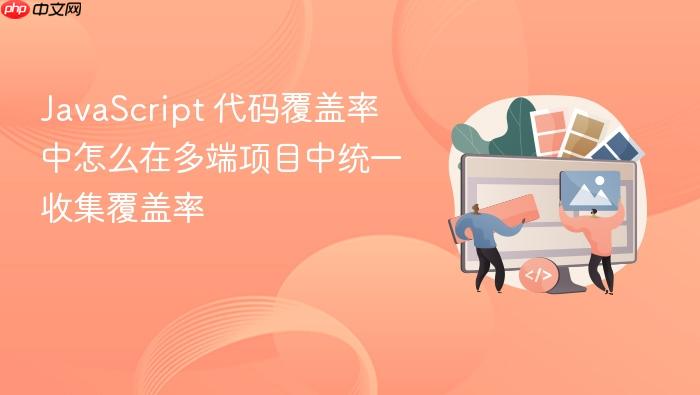 javascript 代码覆盖率中怎么在多端项目中统一收集覆盖率