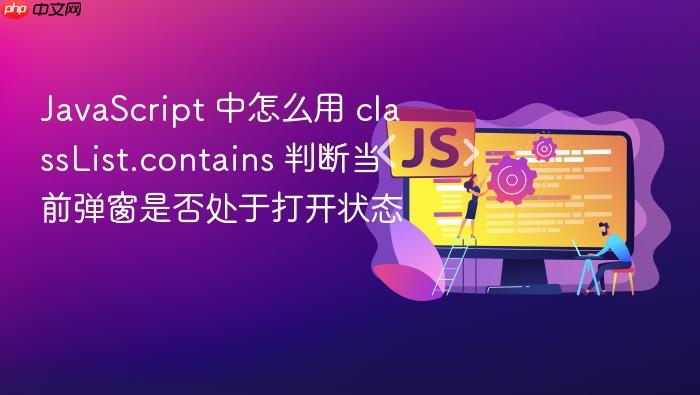 javascript 中怎么用 classlist.contains 判断当前弹窗是否处于打开状态