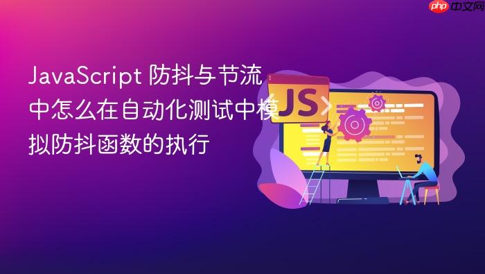 javascript 防抖与节流中怎么在自动化测试中模拟防抖函数的执行