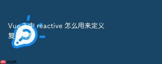 Vue 3 中 reactive 怎么用来定义复杂对象