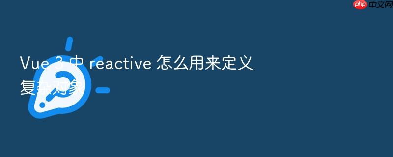 vue 3 中 reactive 怎么用来定义复杂对象