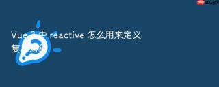 vue 3 中 reactive 怎么用来定义复杂对象