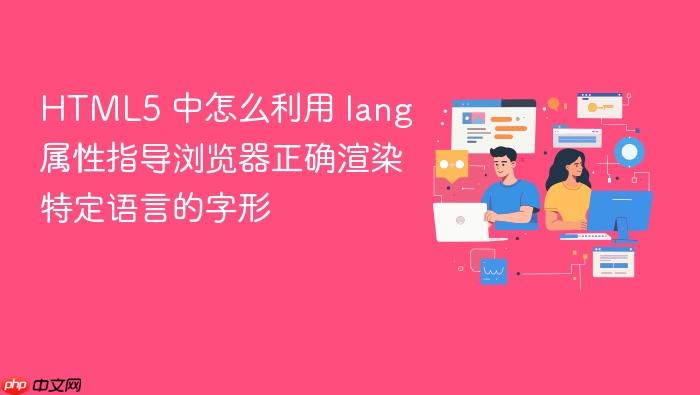 html5 中怎么利用 lang 属性指导浏览器正确渲染特定语言的字形