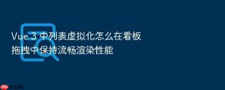 vue 3 中列表虚拟化怎么在看板拖拽中保持流畅渲染性能