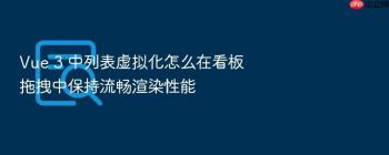 Vue 3 中列表虚拟化怎么在看板拖拽中保持流畅渲染性能